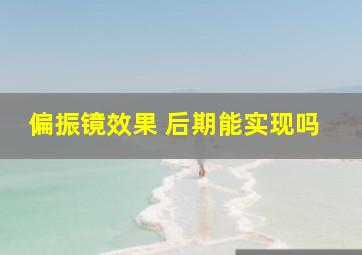 偏振镜效果 后期能实现吗